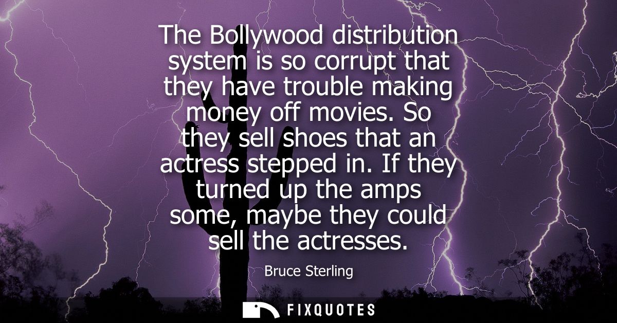 The Bollywood distribution system is so corrupt that they have trouble making money off movies. So they sell shoes that 