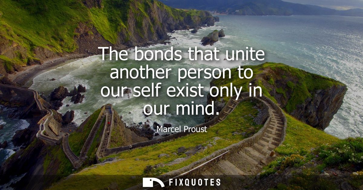 The bonds that unite another person to our self exist only in our mind