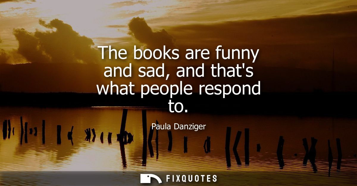 The books are funny and sad, and thats what people respond to