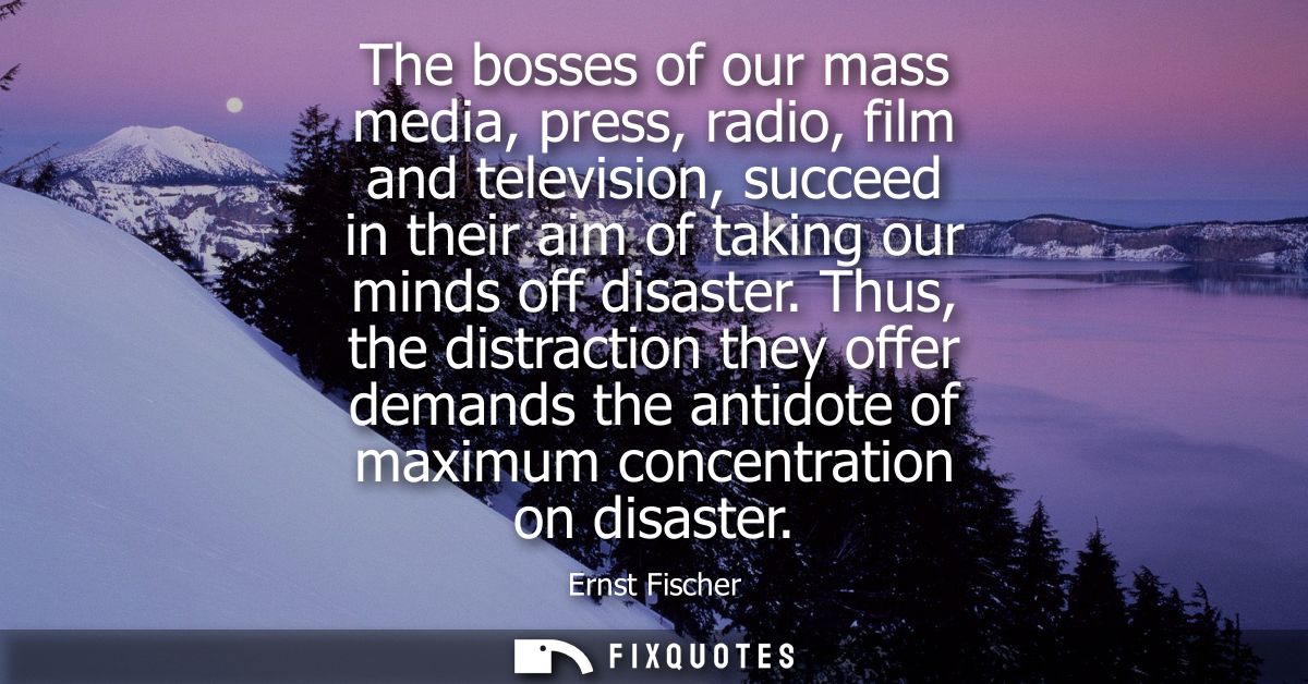 The bosses of our mass media, press, radio, film and television, succeed in their aim of taking our minds off disaster.