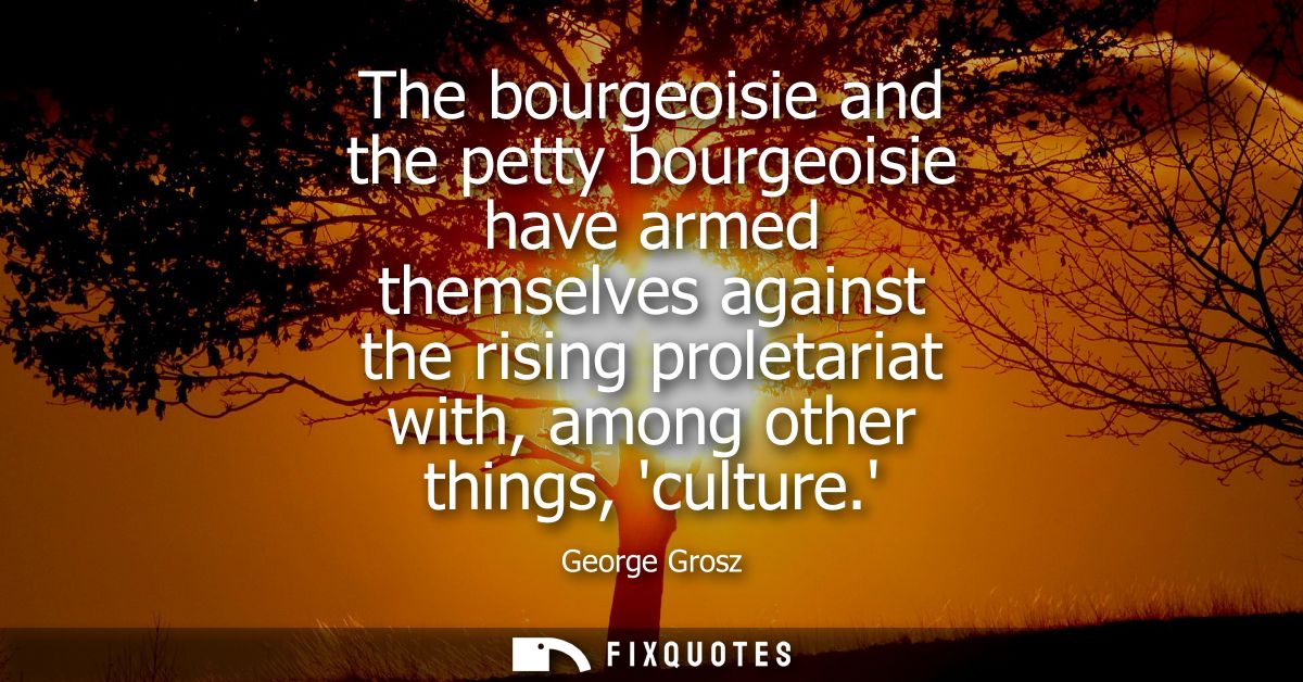The bourgeoisie and the petty bourgeoisie have armed themselves against the rising proletariat with, among other things,