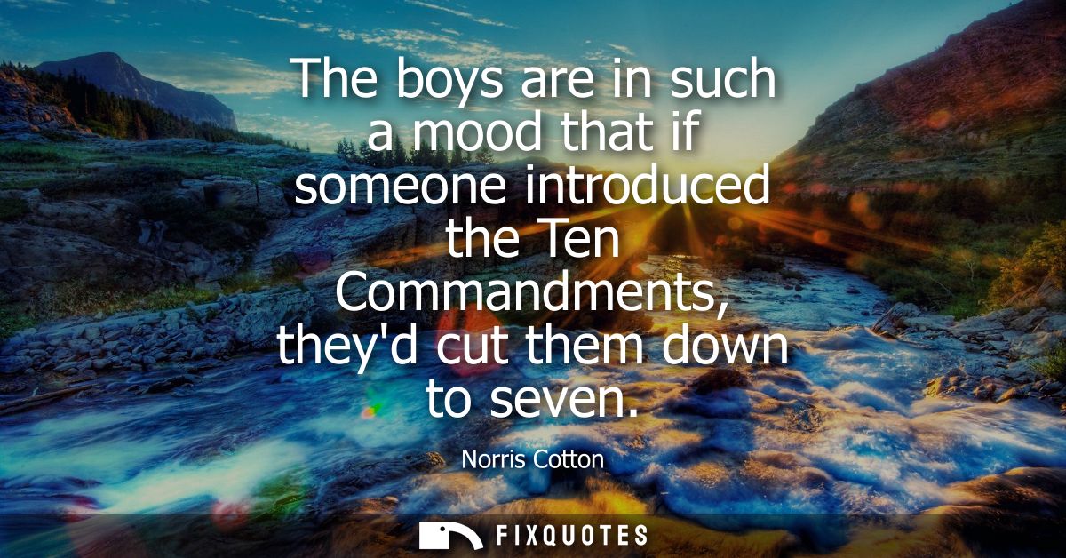 The boys are in such a mood that if someone introduced the Ten Commandments, theyd cut them down to seven