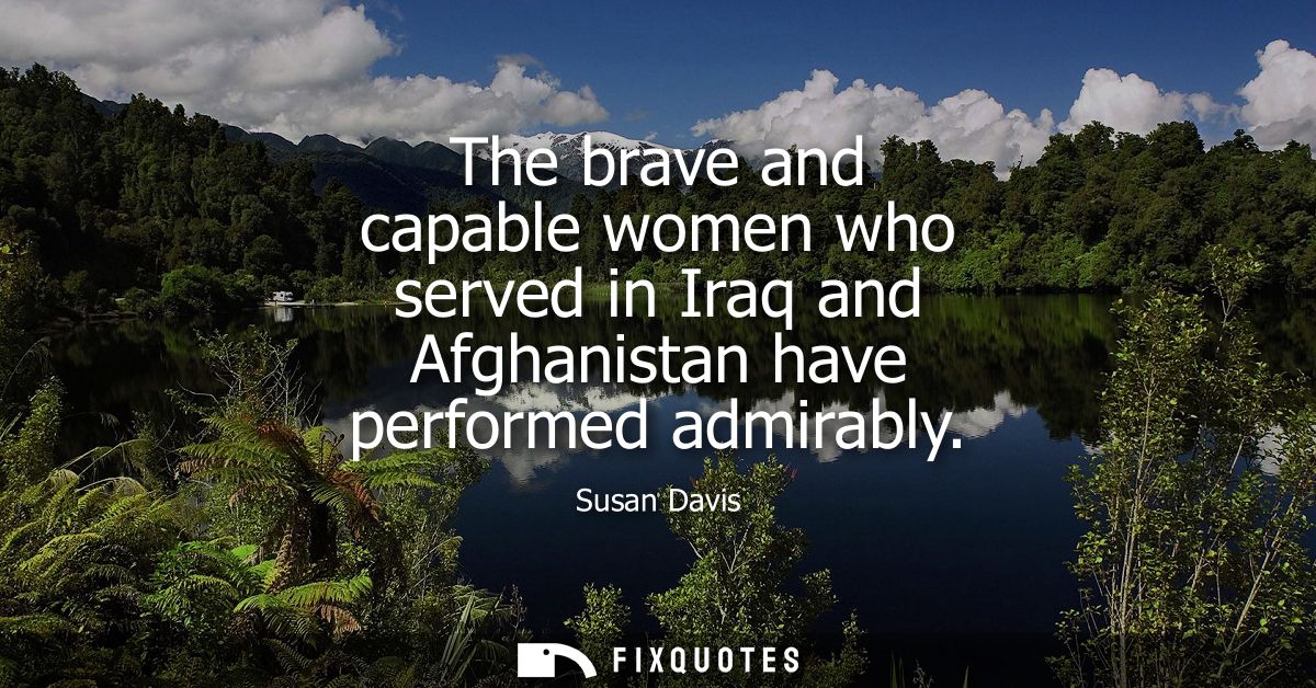 The brave and capable women who served in Iraq and Afghanistan have performed admirably