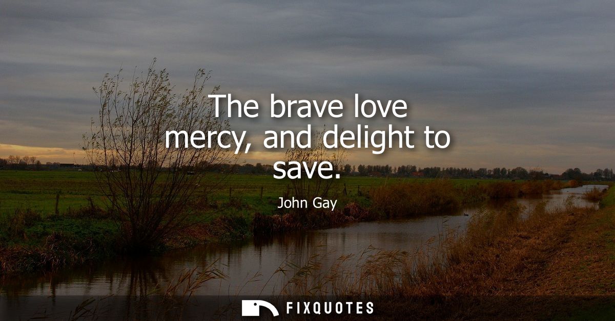 The brave love mercy, and delight to save