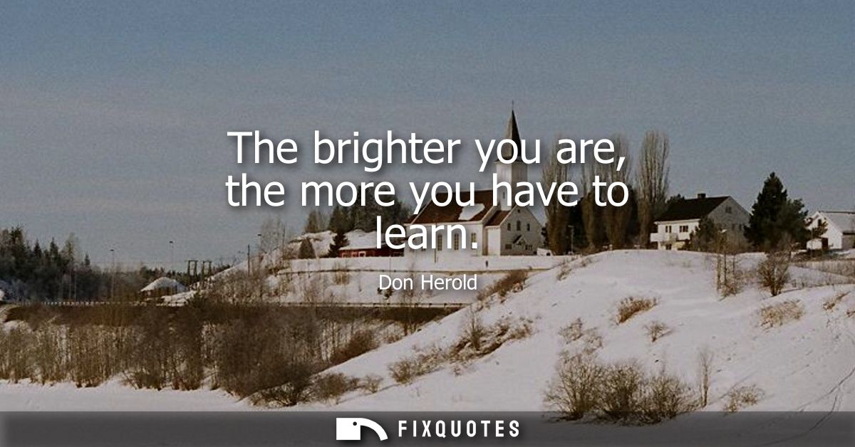 The brighter you are, the more you have to learn