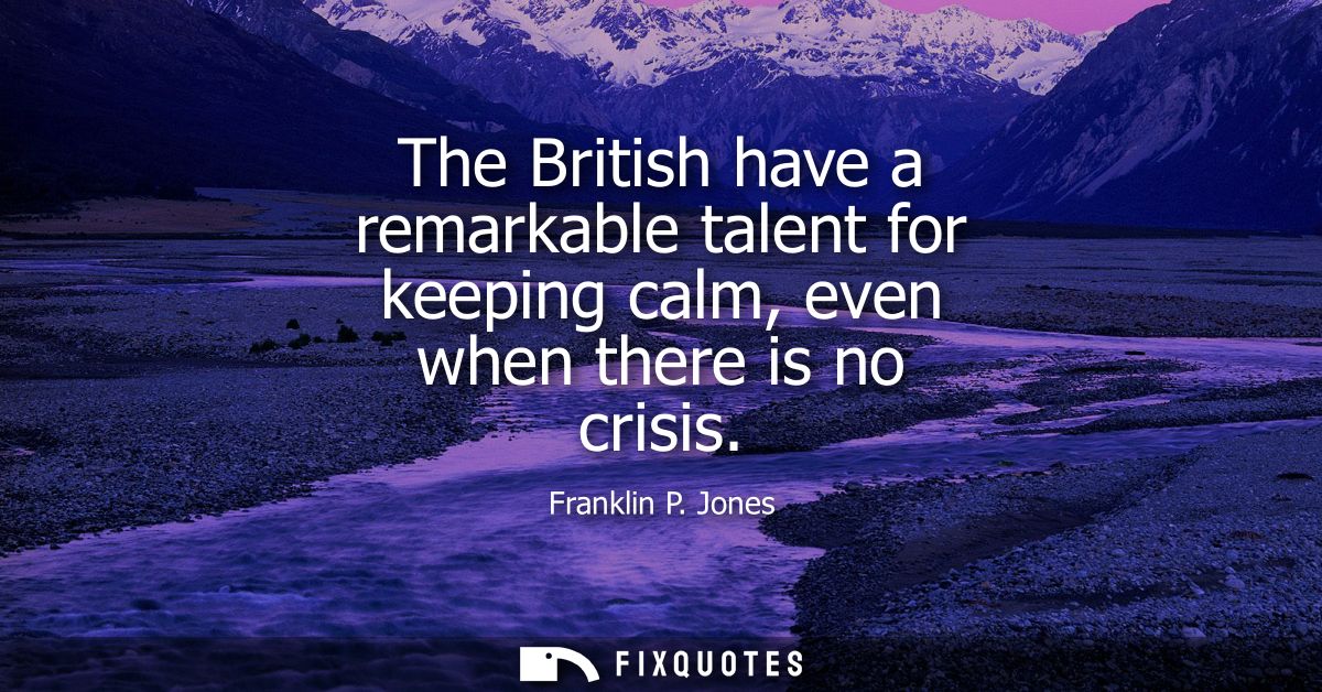 The British have a remarkable talent for keeping calm, even when there is no crisis