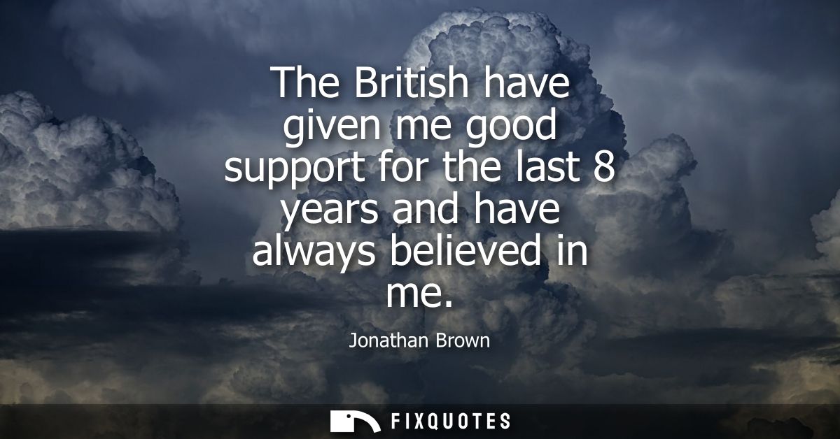 The British have given me good support for the last 8 years and have always believed in me