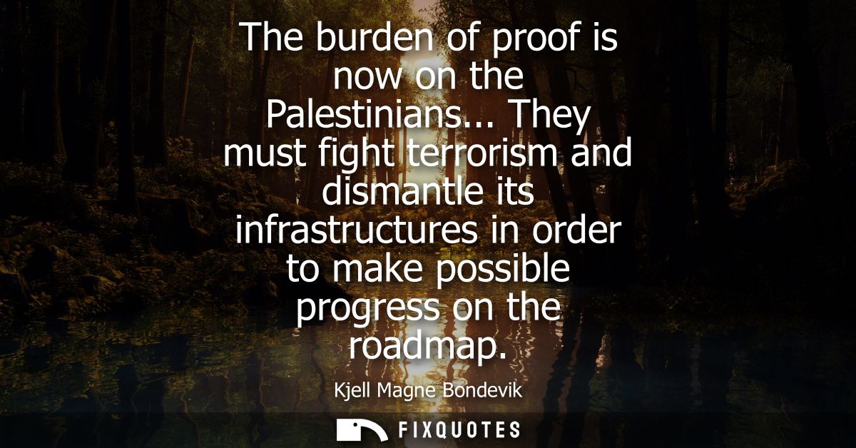 The burden of proof is now on the Palestinians... They must fight terrorism and dismantle its infrastructures in order t