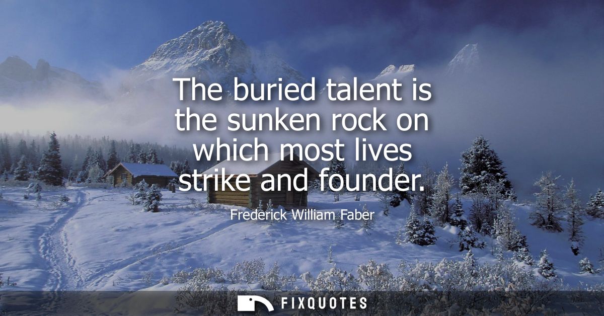 The buried talent is the sunken rock on which most lives strike and founder