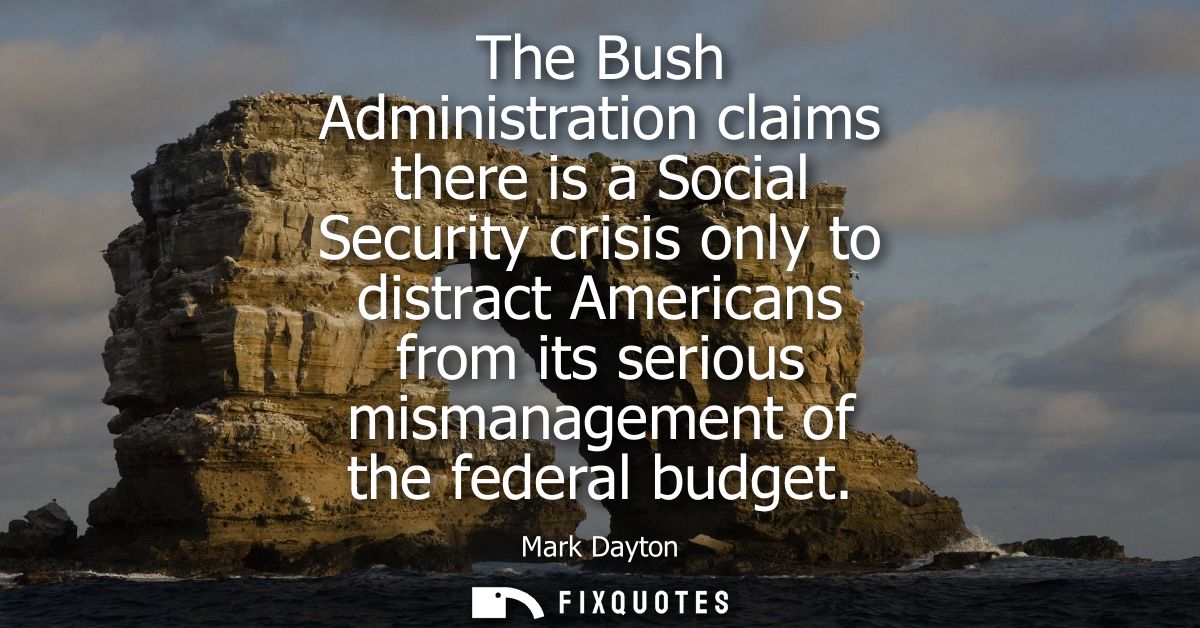 The Bush Administration claims there is a Social Security crisis only to distract Americans from its serious mismanageme
