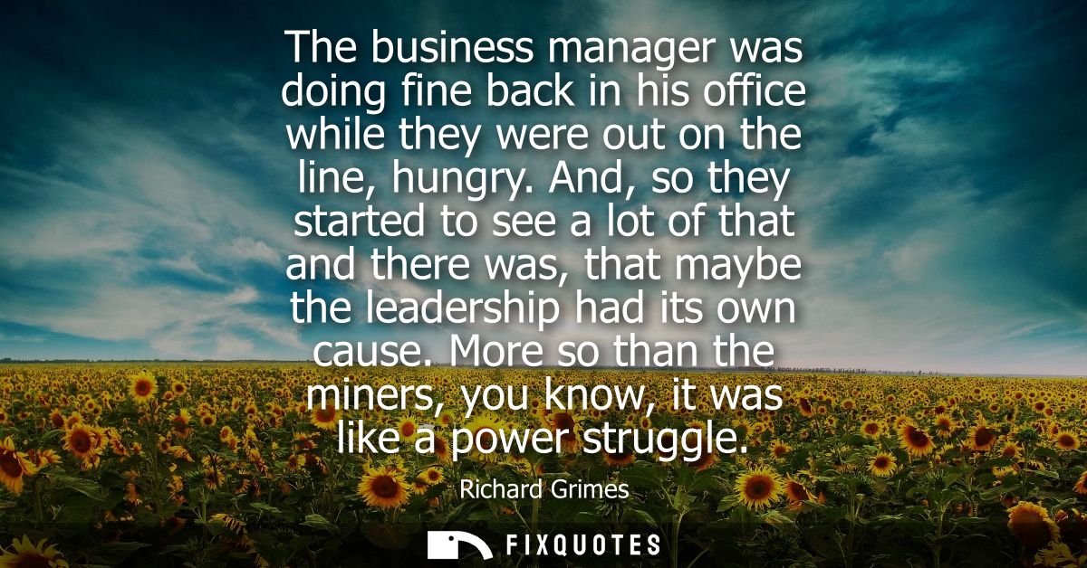 The business manager was doing fine back in his office while they were out on the line, hungry. And, so they started to 