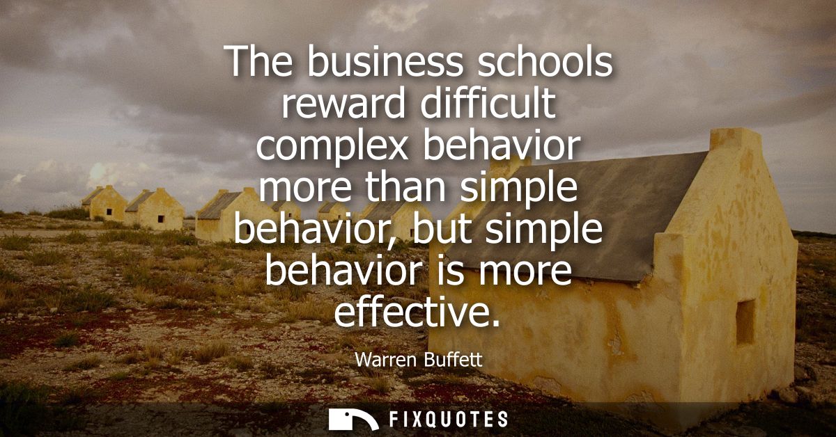 The business schools reward difficult complex behavior more than simple behavior, but simple behavior is more effective