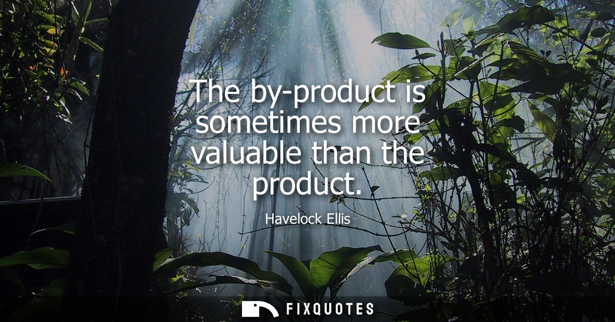 The by-product is sometimes more valuable than the product