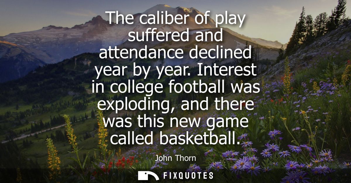 The caliber of play suffered and attendance declined year by year. Interest in college football was exploding, and there