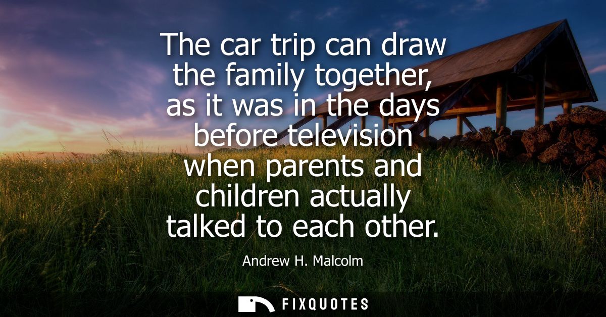 The car trip can draw the family together, as it was in the days before television when parents and children actually ta