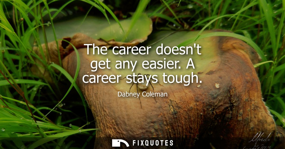 The career doesnt get any easier. A career stays tough
