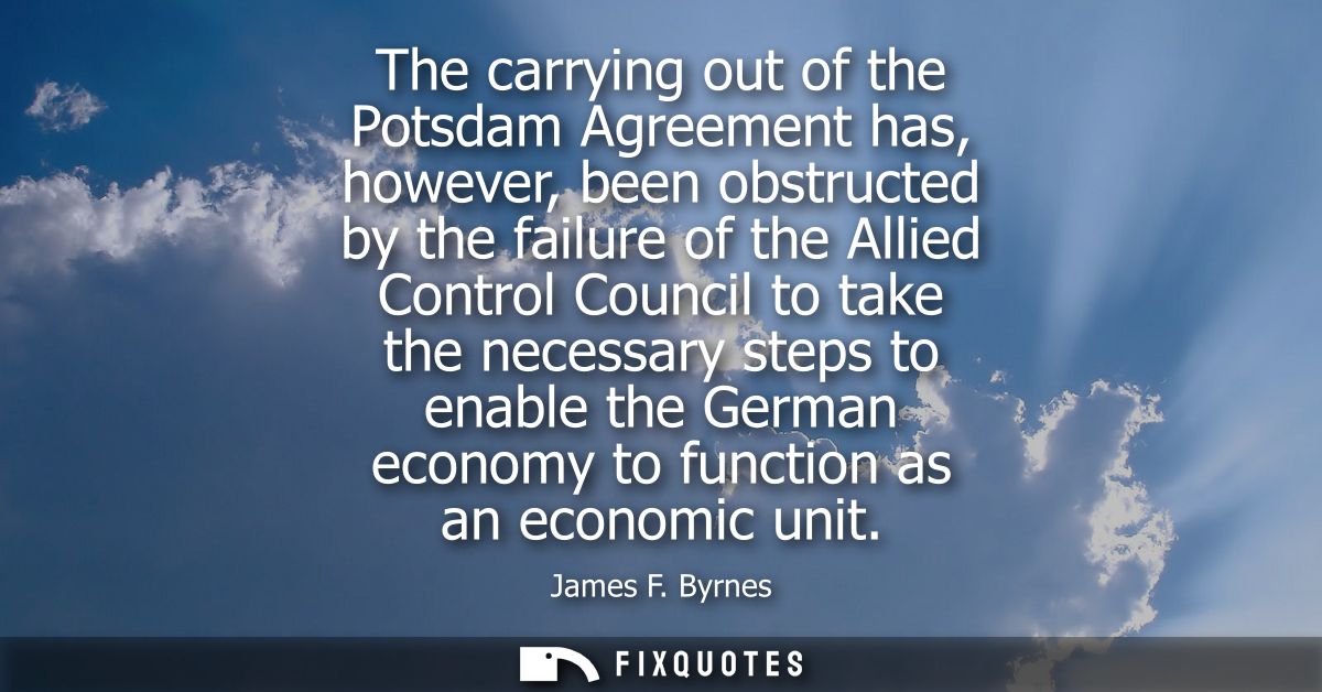 The carrying out of the Potsdam Agreement has, however, been obstructed by the failure of the Allied Control Council to 