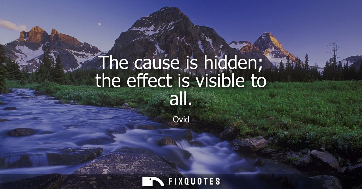 The cause is hidden the effect is visible to all