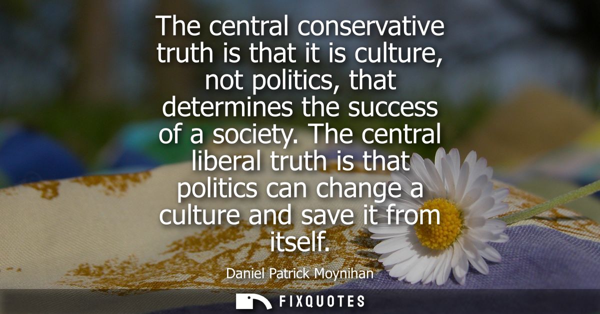 The central conservative truth is that it is culture, not politics, that determines the success of a society.
