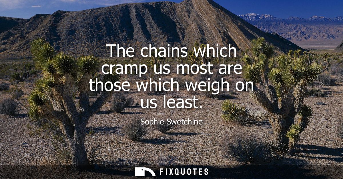 The chains which cramp us most are those which weigh on us least