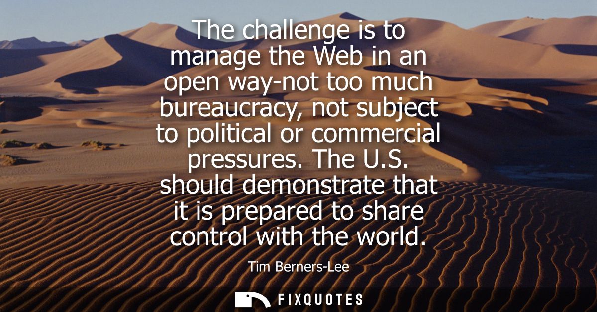 The challenge is to manage the Web in an open way-not too much bureaucracy, not subject to political or commercial press