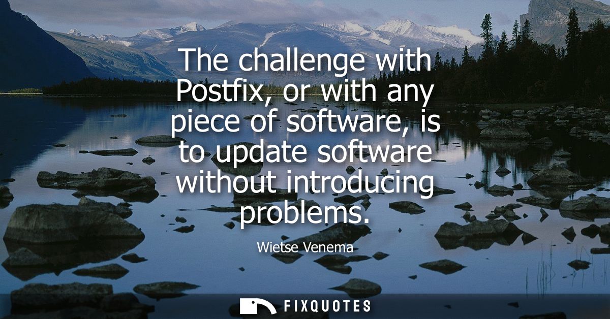 The challenge with Postfix, or with any piece of software, is to update software without introducing problems