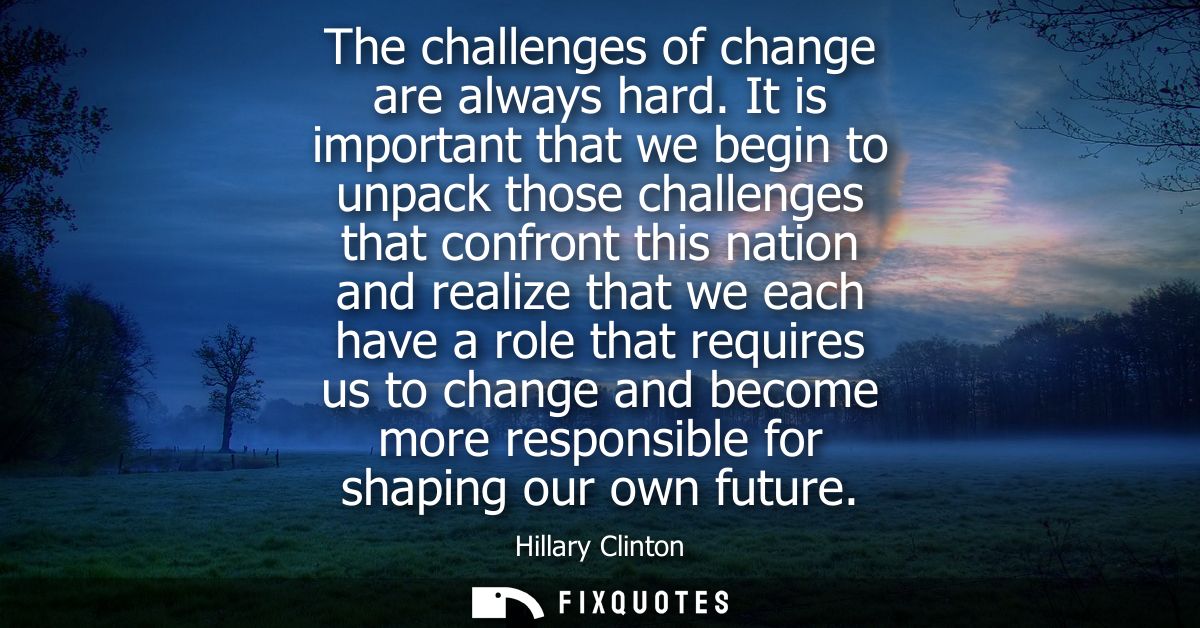 The challenges of change are always hard. It is important that we begin to unpack those challenges that confront this na