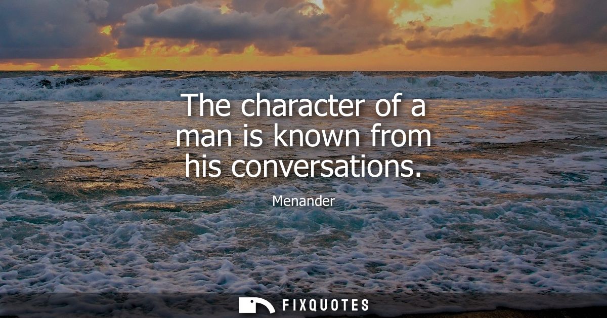 The character of a man is known from his conversations