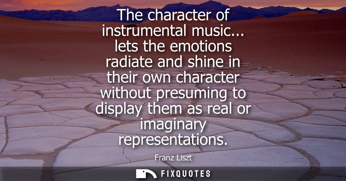 The character of instrumental music... lets the emotions radiate and shine in their own character without presuming to d