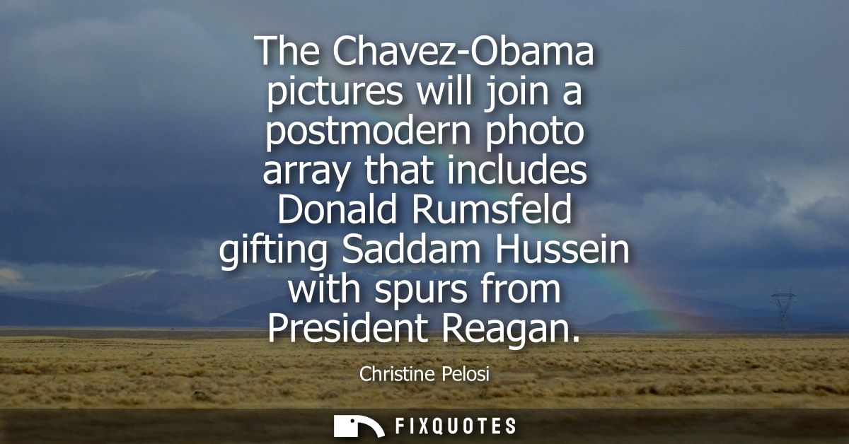 The Chavez-Obama pictures will join a postmodern photo array that includes Donald Rumsfeld gifting Saddam Hussein with s