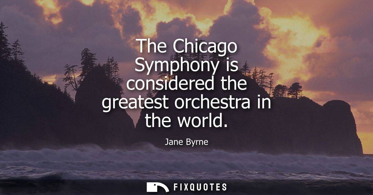 The Chicago Symphony is considered the greatest orchestra in the world
