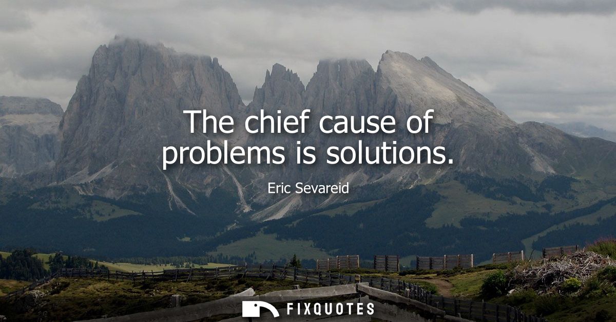 The chief cause of problems is solutions