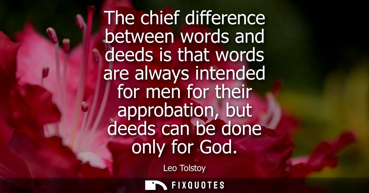 The chief difference between words and deeds is that words are always intended for men for their approbation, but deeds 