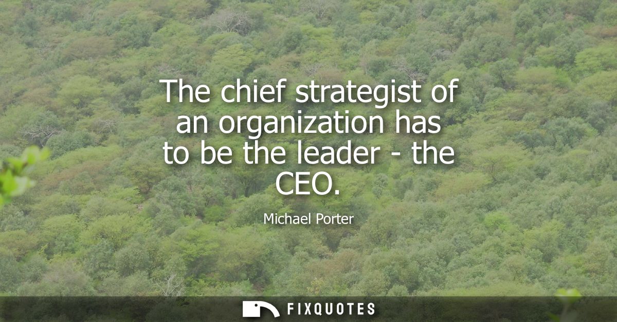 The chief strategist of an organization has to be the leader - the CEO