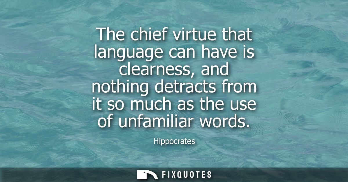 The chief virtue that language can have is clearness, and nothing detracts from it so much as the use of unfamiliar word