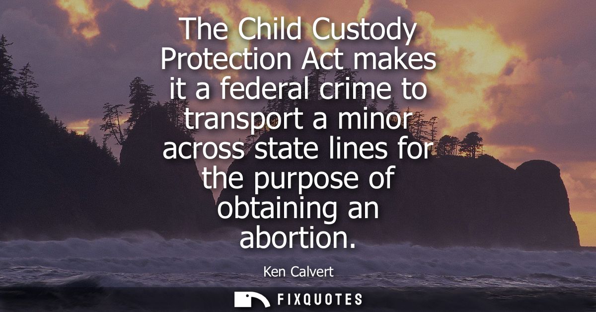 The Child Custody Protection Act makes it a federal crime to transport a minor across state lines for the purpose of obt