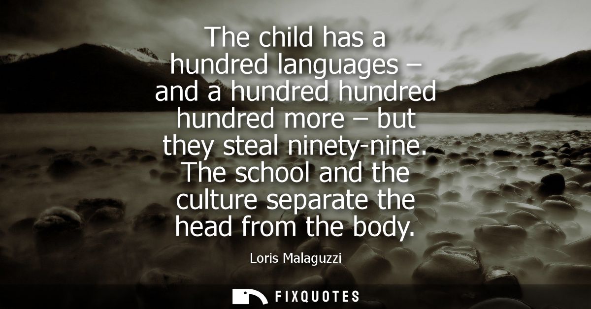 The child has a hundred languages - and a hundred hundred hundred more - but they steal ninety-nine. The school and the 