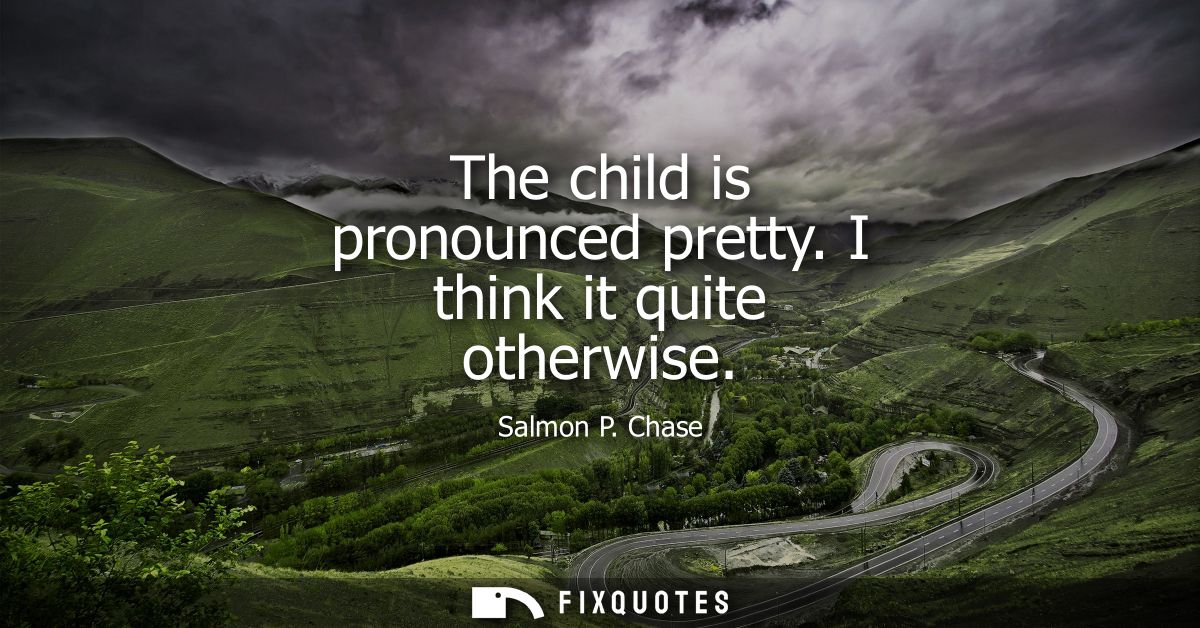 The child is pronounced pretty. I think it quite otherwise