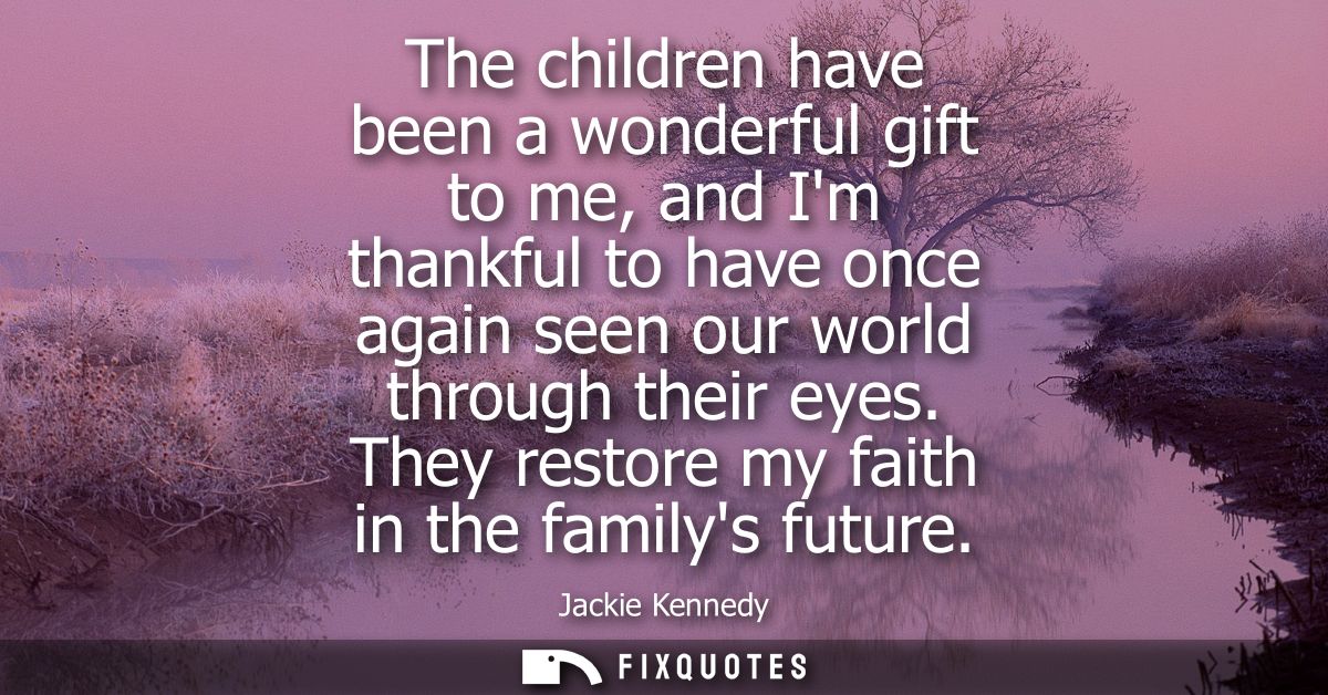 The children have been a wonderful gift to me, and Im thankful to have once again seen our world through their eyes. The
