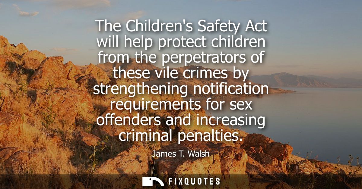 The Childrens Safety Act will help protect children from the perpetrators of these vile crimes by strengthening notifica