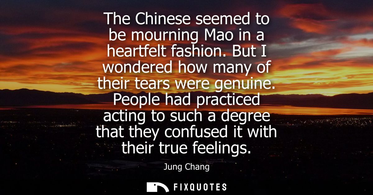 The Chinese seemed to be mourning Mao in a heartfelt fashion. But I wondered how many of their tears were genuine.