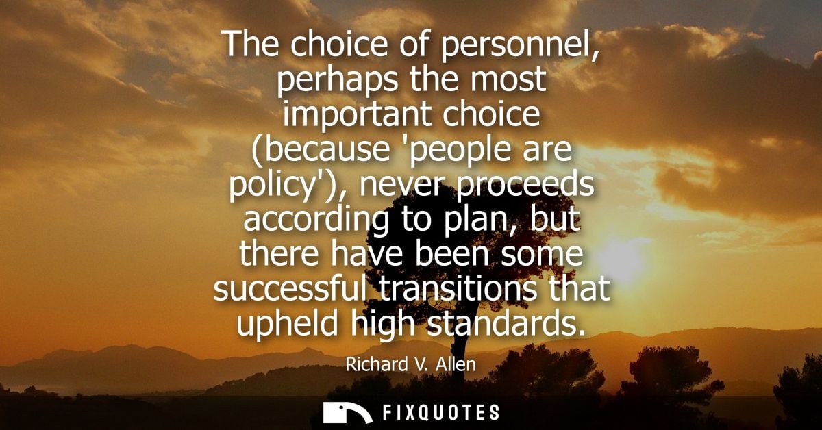 The choice of personnel, perhaps the most important choice (because people are policy), never proceeds according to plan
