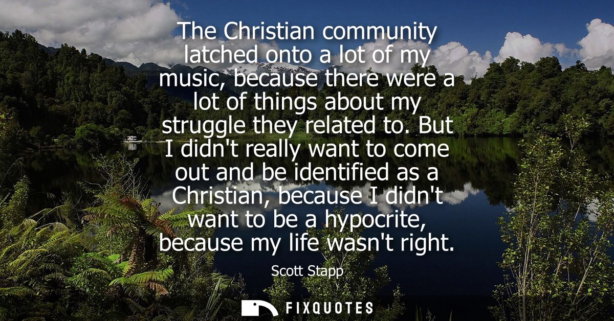 The Christian community latched onto a lot of my music, because there were a lot of things about my struggle they relate