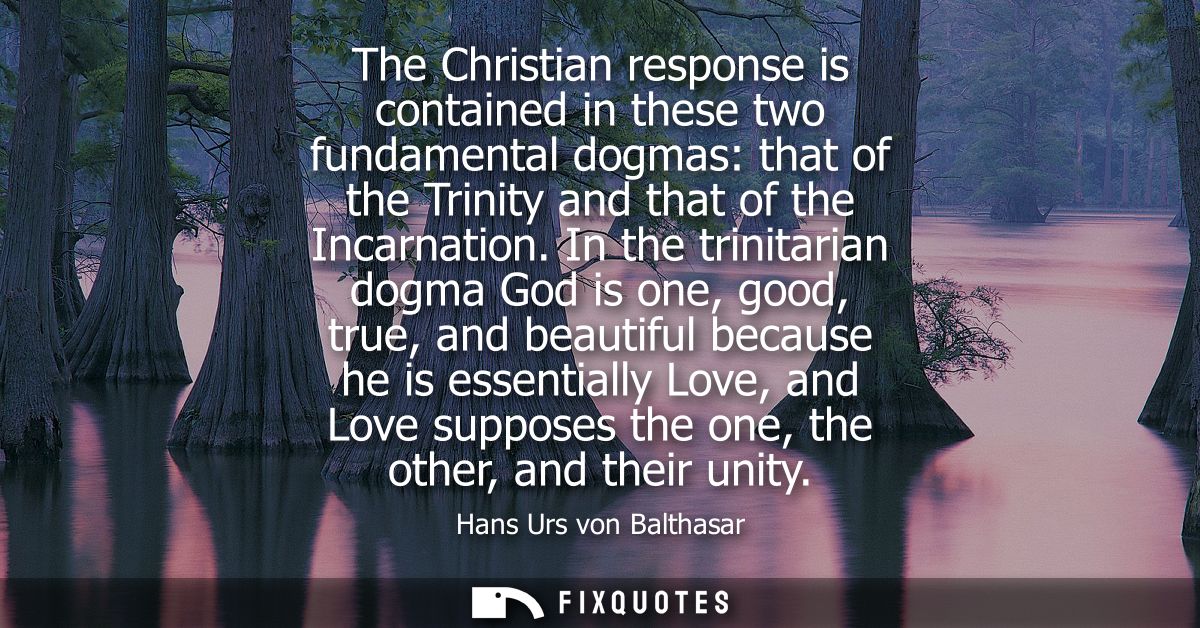 The Christian response is contained in these two fundamental dogmas: that of the Trinity and that of the Incarnation.