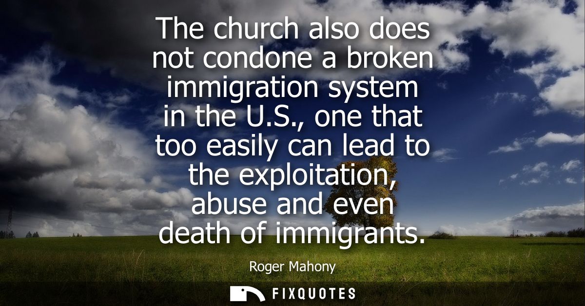 The church also does not condone a broken immigration system in the U.S., one that too easily can lead to the exploitati