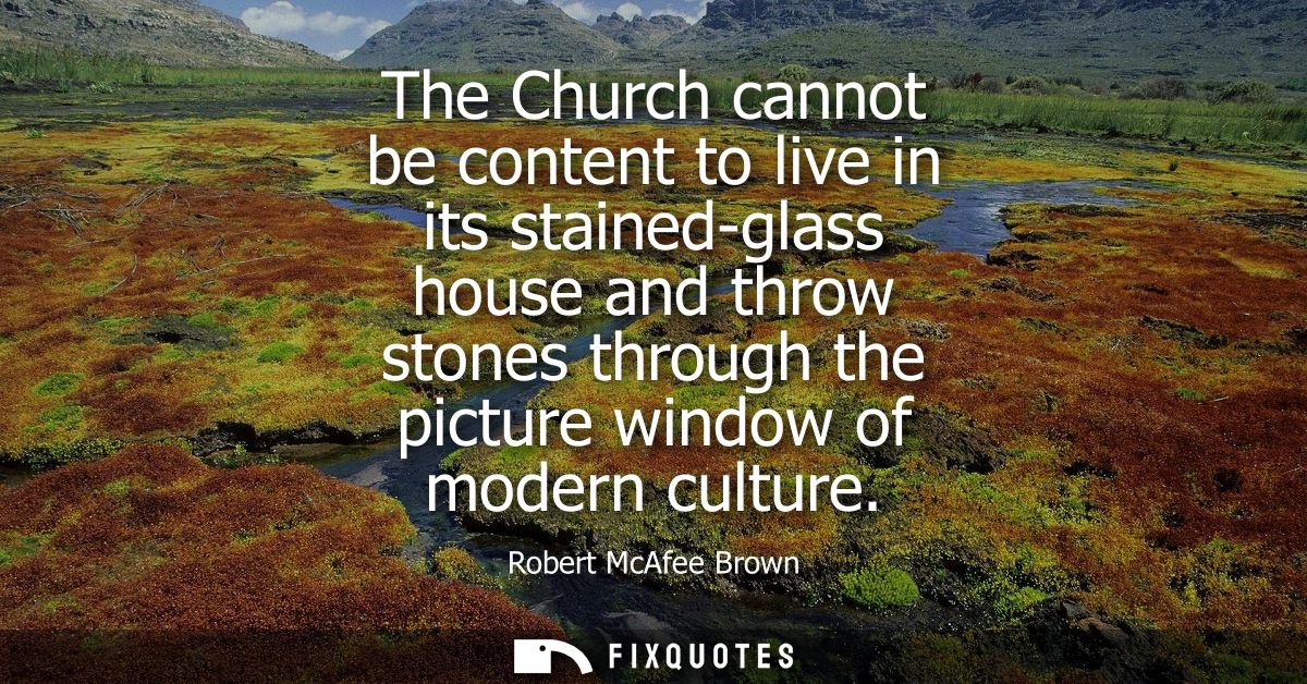 The Church cannot be content to live in its stained-glass house and throw stones through the picture window of modern cu
