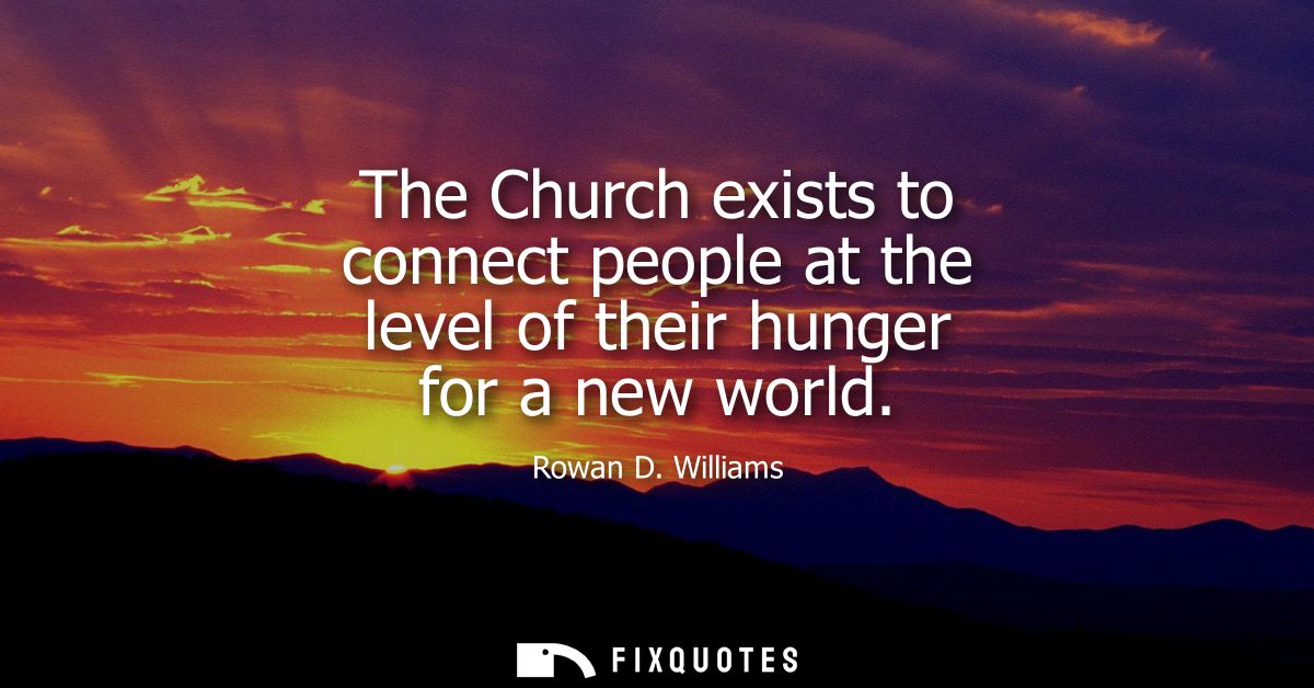 The Church exists to connect people at the level of their hunger for a new world