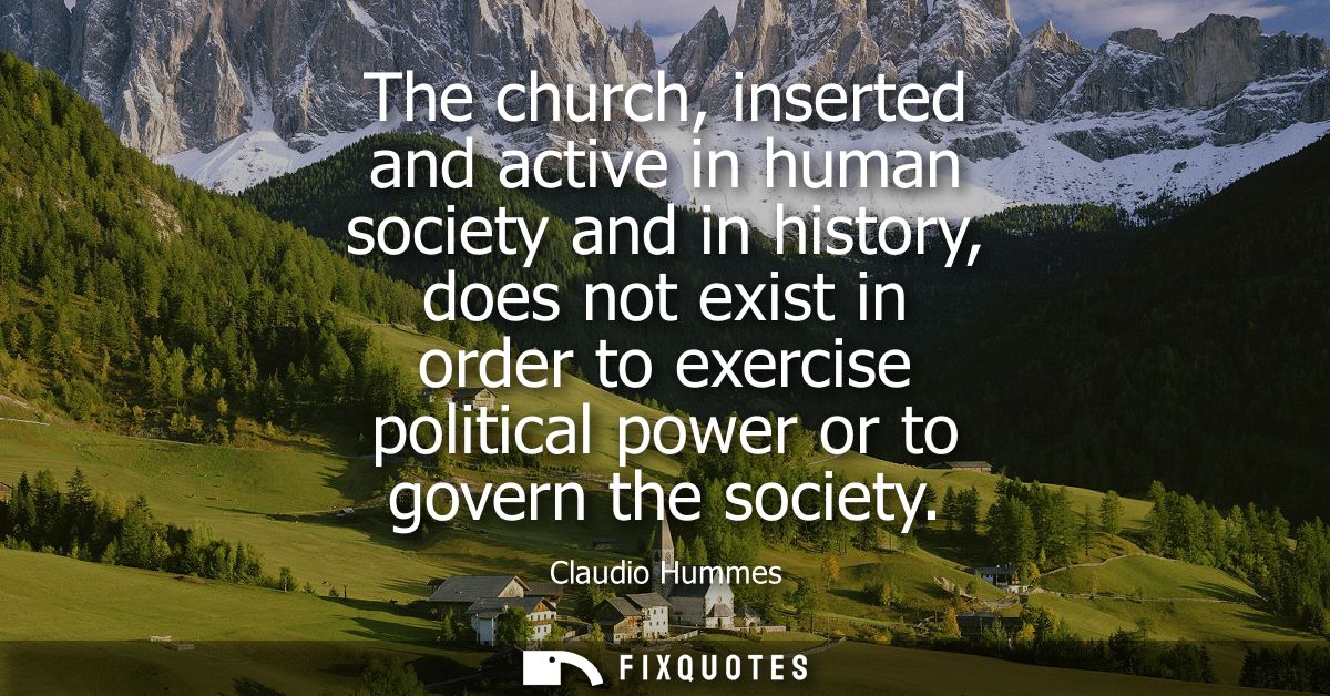 The church, inserted and active in human society and in history, does not exist in order to exercise political power or 