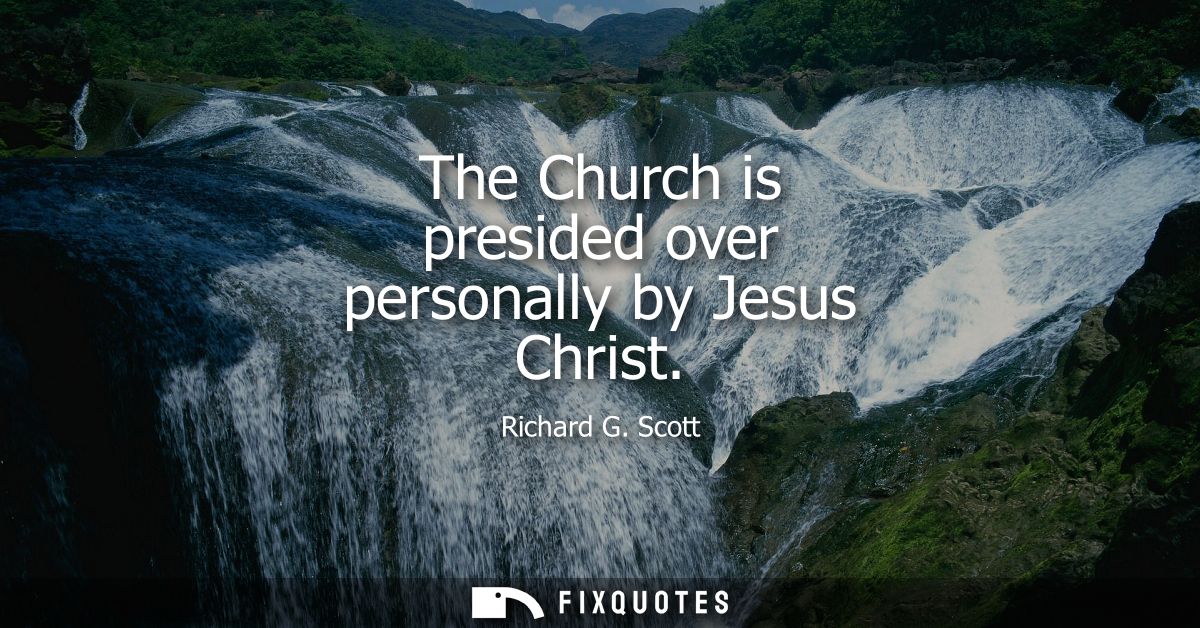The Church is presided over personally by Jesus Christ