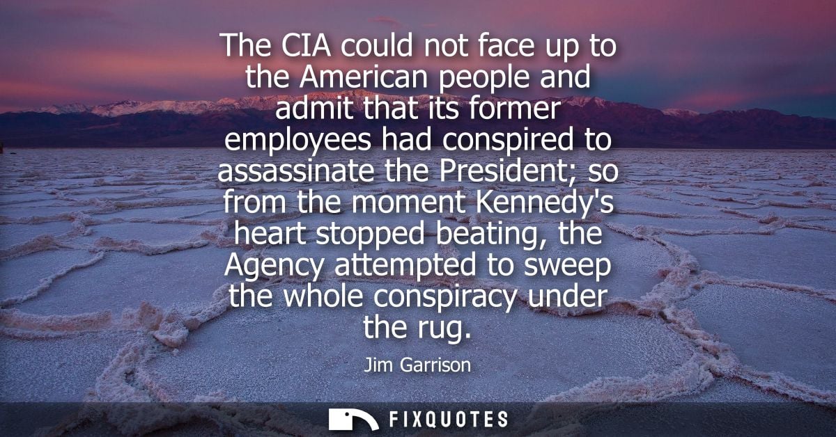 The CIA could not face up to the American people and admit that its former employees had conspired to assassinate the Pr